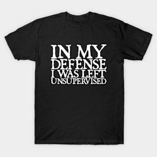 In My Defence I was Left Unsupervised T-Shirt